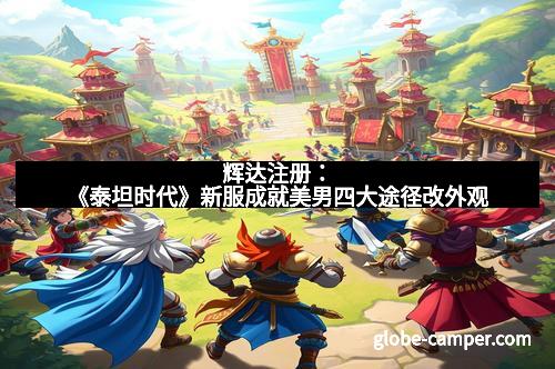 辉达注册：《泰坦时代》新服成就美男四大途径改外观